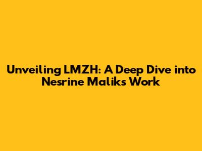 Unveiling LMZH: A Deep Dive into Nesrine Malik's Work