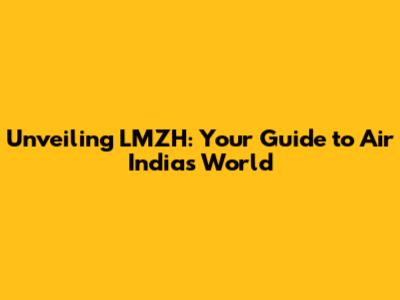 Unveiling LMZH: Your Guide to Air India's World