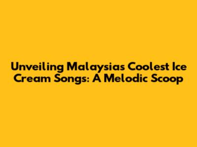 Unveiling Malaysia's Coolest Ice Cream Songs: A Melodic Scoop