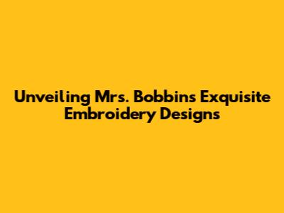 Unveiling Mrs. Bobbins' Exquisite Embroidery Designs