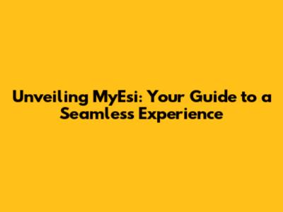Unveiling MyEsi: Your Guide to a Seamless Experience