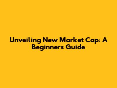 Unveiling New Market Cap: A Beginner's Guide