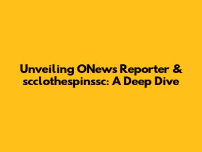 Unveiling ONews Reporter & scclothespinssc: A Deep Dive