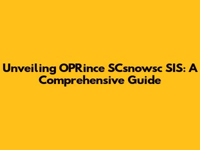 Unveiling OPRince SCsnowsc SIS: A Comprehensive Guide