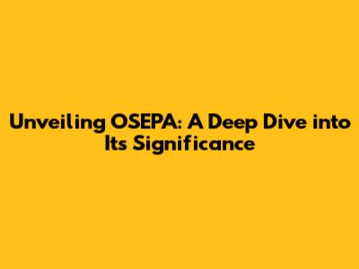 Unveiling OSEPA: A Deep Dive into Its Significance
