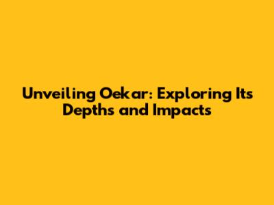 Unveiling Oekar: Exploring Its Depths and Impacts