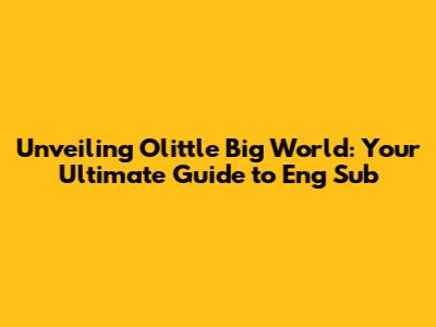 Unveiling Olittle Big World: Your Ultimate Guide to Eng Sub