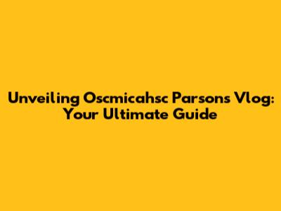Unveiling Oscmicahsc Parsons Vlog: Your Ultimate Guide
