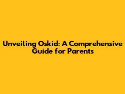 Unveiling Oskid: A Comprehensive Guide for Parents