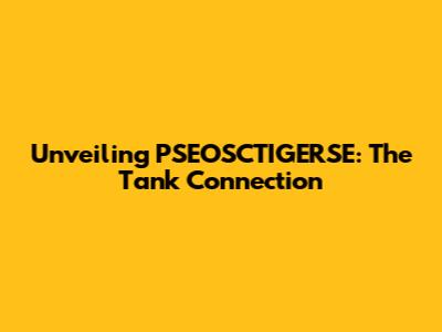 Unveiling PSEOSCTIGERSE: The Tank Connection