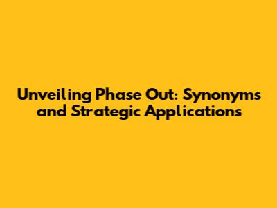 Unveiling Phase Out: Synonyms and Strategic Applications