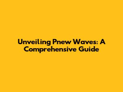 Unveiling Pnew Waves: A Comprehensive Guide