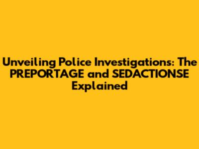 Unveiling Police Investigations: The PREPORTAGE and SED'ACTIONSE Explained