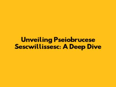 Unveiling Pseiobrucese Sescwillisse'sc: A Deep Dive