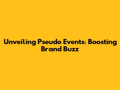 Unveiling Pseudo Events: Boosting Brand Buzz