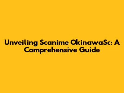 Unveiling Scanime OkinawaSc: A Comprehensive Guide
