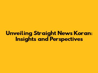 Unveiling Straight News Koran: Insights and Perspectives