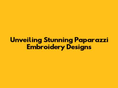 Unveiling Stunning Paparazzi Embroidery Designs