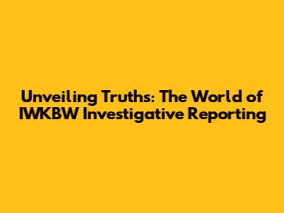 Unveiling Truths: The World of IWKBW Investigative Reporting