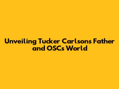 Unveiling Tucker Carlson's Father and OSC's World
