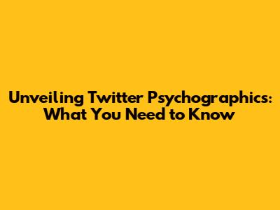 Unveiling Twitter Psychographics: What You Need to Know