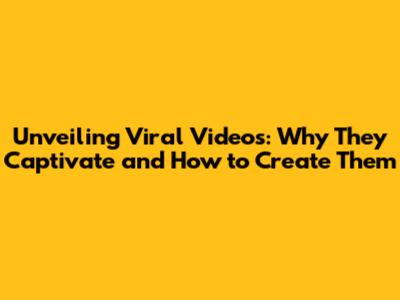 Unveiling Viral Videos: Why They Captivate and How to Create Them