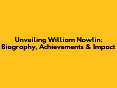 Unveiling William Nowlin: Biography, Achievements & Impact