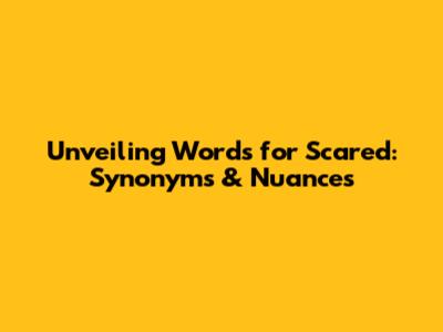 Unveiling Words for 'Scared': Synonyms & Nuances