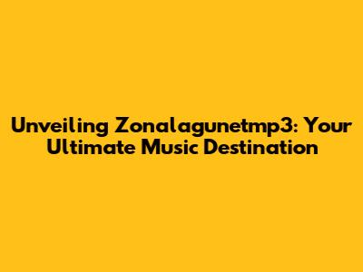 Unveiling Zonalagunetmp3: Your Ultimate Music Destination