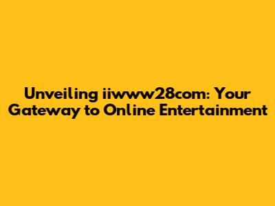 Unveiling iiwww28com: Your Gateway to Online Entertainment