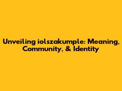 Unveiling iolszakumple: Meaning, Community, & Identity
