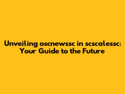 Unveiling oscnewssc in scscalessc: Your Guide to the Future