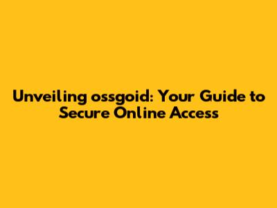 Unveiling ossgoid: Your Guide to Secure Online Access