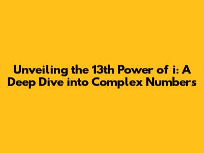 Unveiling the 13th Power of 'i': A Deep Dive into Complex Numbers