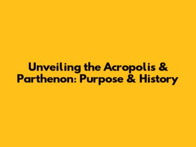 Unveiling the Acropolis & Parthenon: Purpose & History