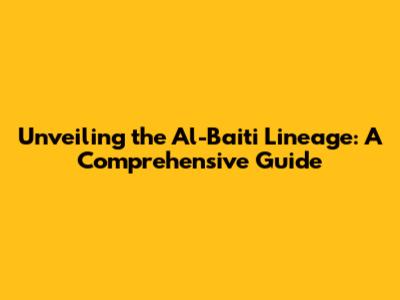 Unveiling the Al-Baiti Lineage: A Comprehensive Guide