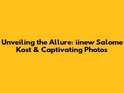 Unveiling the Allure: iinew Salome Kost & Captivating Photos