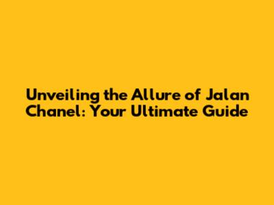 Unveiling the Allure of Jalan Chanel: Your Ultimate Guide