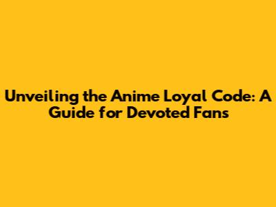 Unveiling the Anime Loyal Code: A Guide for Devoted Fans