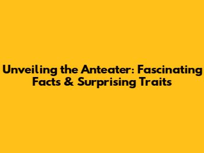 Unveiling the Anteater: Fascinating Facts & Surprising Traits
