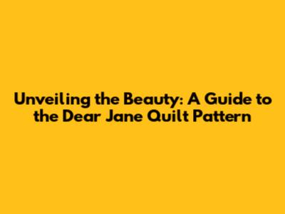 Unveiling the Beauty: A Guide to the Dear Jane Quilt Pattern