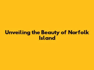 Unveiling the Beauty of Norfolk Island