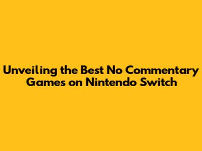 Unveiling the Best No Commentary Games on Nintendo Switch