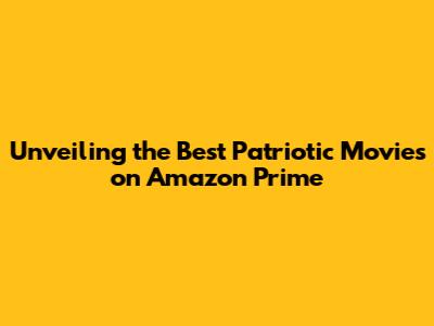 Unveiling the Best Patriotic Movies on Amazon Prime