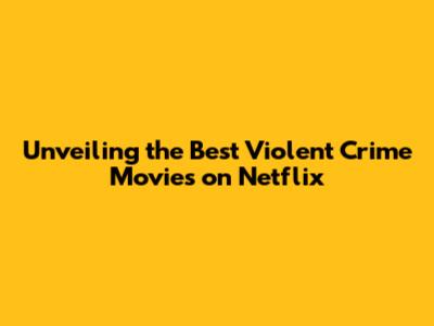 Unveiling the Best Violent Crime Movies on Netflix
