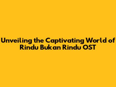 Unveiling the Captivating World of 'Rindu Bukan Rindu' OST