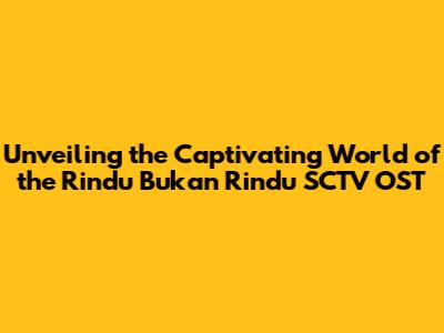 Unveiling the Captivating World of the *Rindu Bukan Rindu* SCTV OST