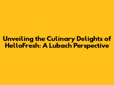 Unveiling the Culinary Delights of HelloFresh: A Lubach Perspective