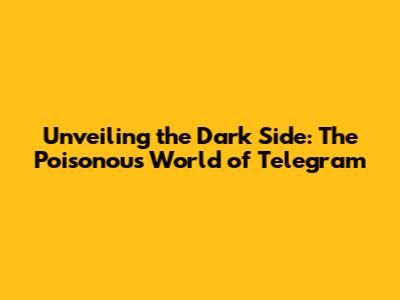Unveiling the Dark Side: The Poisonous World of Telegram