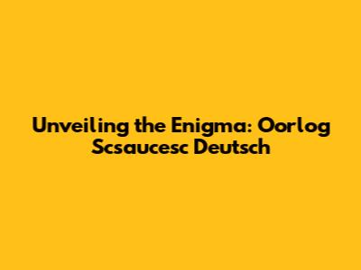Unveiling the Enigma: Oorlog Scsaucesc Deutsch